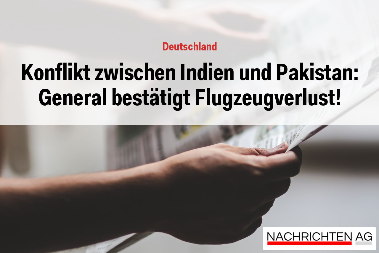 Konflikt zwischen Indien und Pakistan: General bestätigt Flugzeugverlust!