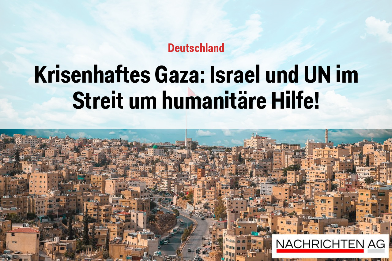 Krisenhaftes Gaza: Israel und UN im Streit um humanitäre Hilfe!