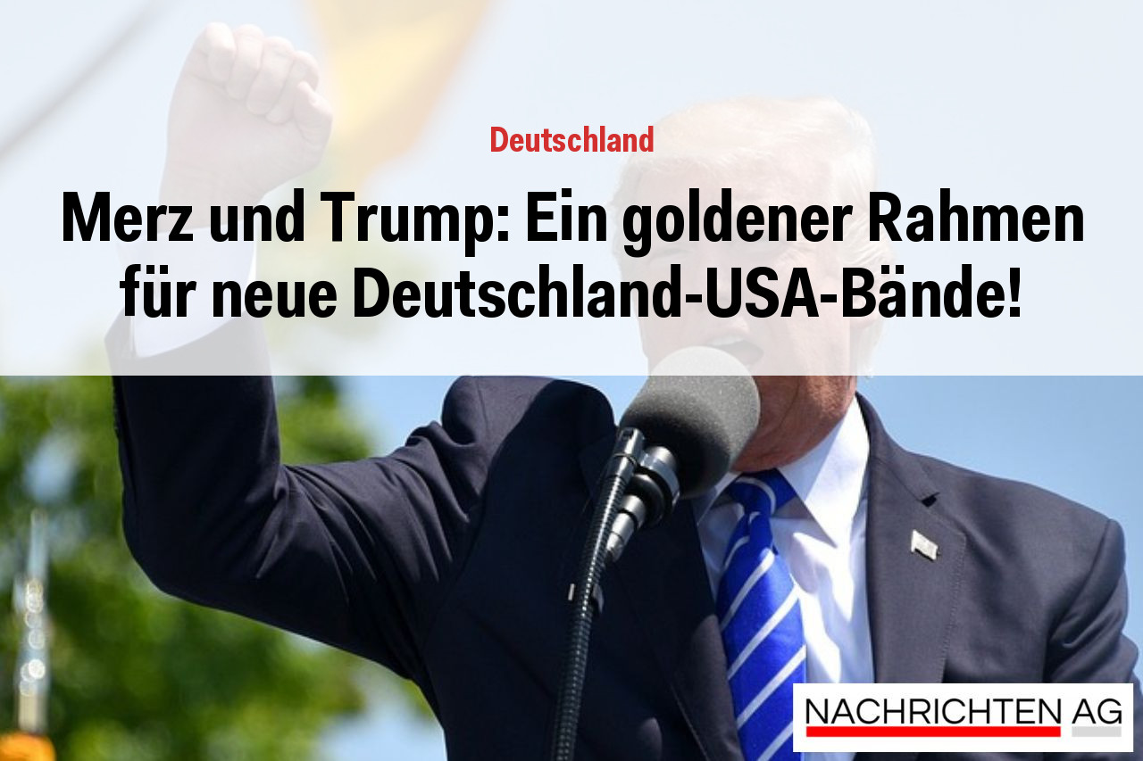 Merz und Trump: Ein goldener Rahmen für neue Deutschland-USA-Bände!