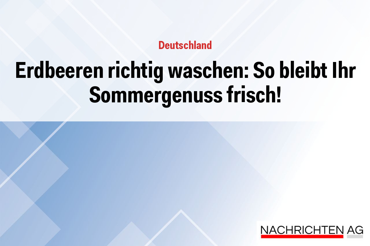 Erdbeeren richtig waschen: So bleibt Ihr Sommergenuss frisch!