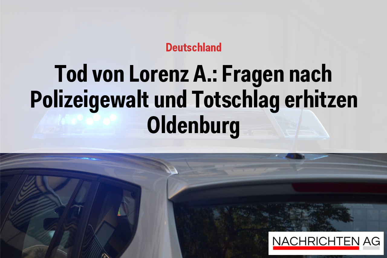 Tod von Lorenz A.: Fragen nach Polizeigewalt und Totschlag erhitzen Oldenburg