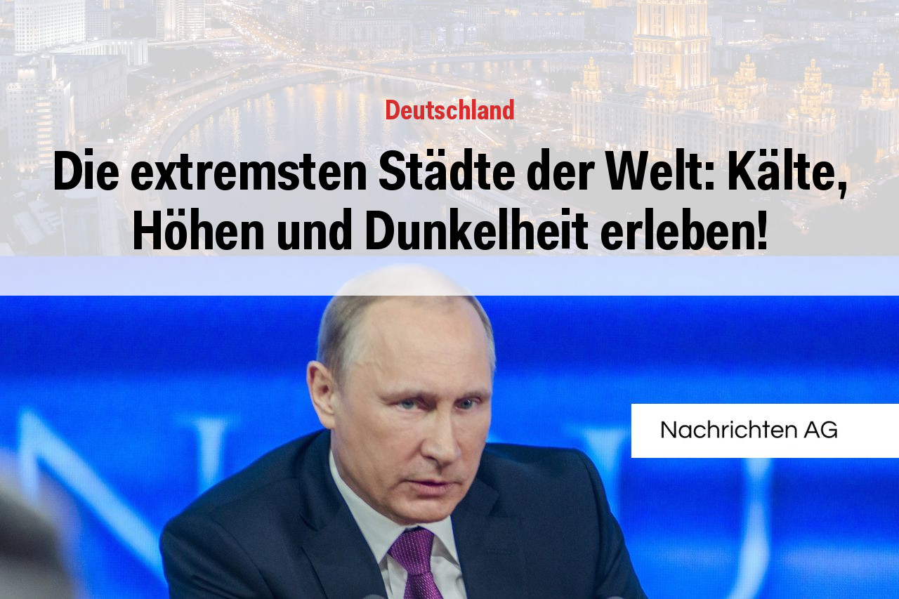 Die extremsten Städte der Welt: Kälte, Höhen und Dunkelheit erleben!