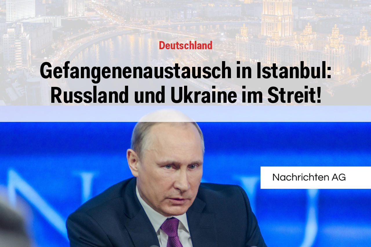 Gefangenenaustausch in Istanbul: Russland und Ukraine im Streit!