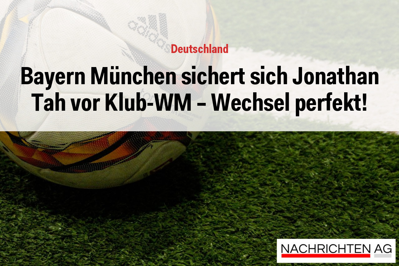 Bayern München sichert sich Jonathan Tah vor Klub-WM – Wechsel perfekt!