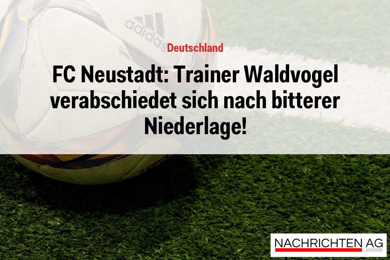 FC Neustadt: Trainer Waldvogel verabschiedet sich nach bitterer Niederlage!