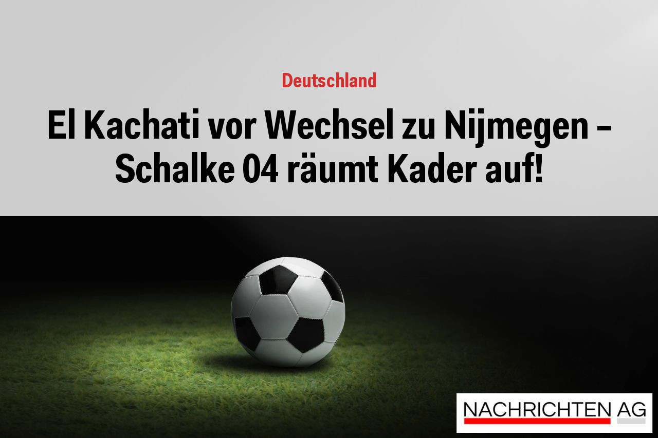 El Kachati vor Wechsel zu Nijmegen – Schalke 04 räumt Kader auf!
