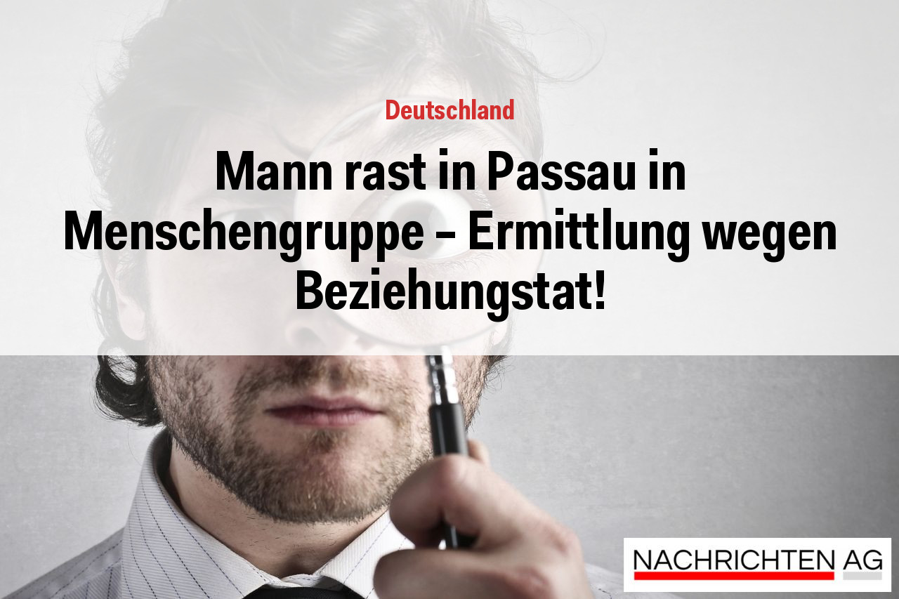 Mann rast in Passau in Menschengruppe - Ermittlung wegen Beziehungstat!