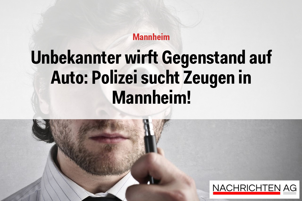Unbekannter wirft Gegenstand auf Auto: Polizei sucht Zeugen in Mannheim!