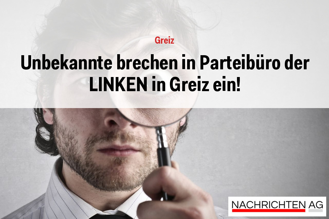Unbekannte brechen in Parteibüro der LINKEN in Greiz ein!