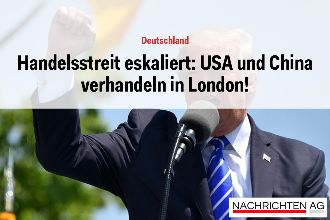Handelsstreit eskaliert: USA und China verhandeln in London!