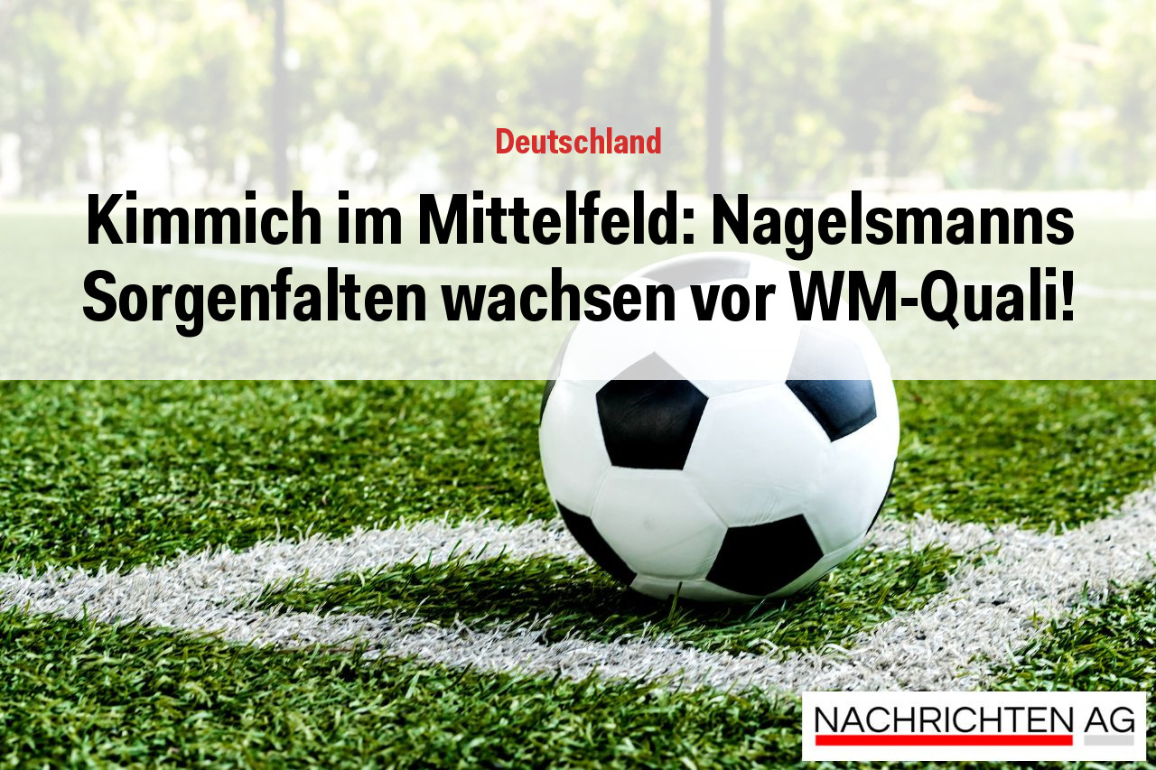 Kimmich im Mittelfeld: Nagelsmanns Sorgenfalten wachsen vor WM-Quali!