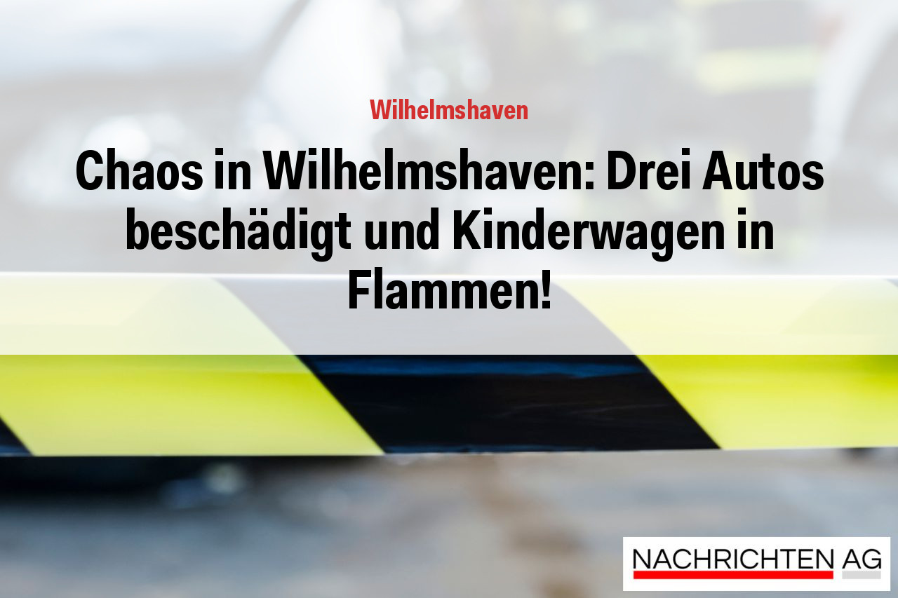 Chaos in Wilhelmshaven: Drei Autos beschädigt und Kinderwagen in Flammen!