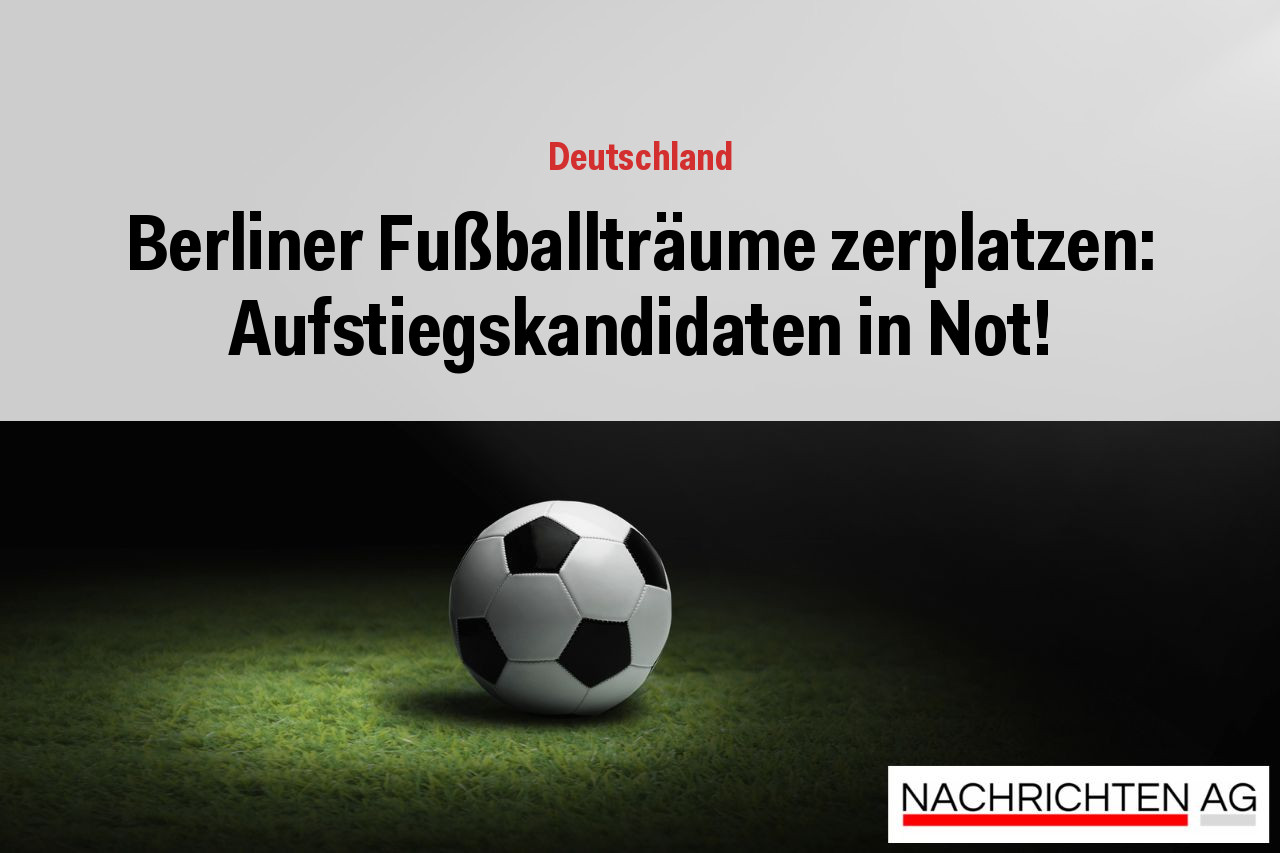Berliner Fußballträume zerplatzen: Aufstiegskandidaten in Not!