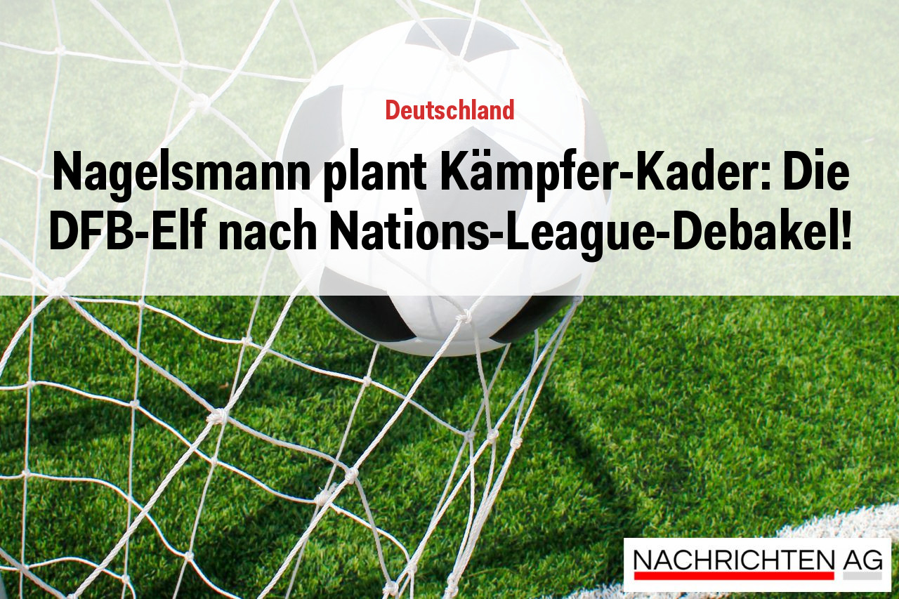 Nagelsmann plant Kämpfer-Kader: Die DFB-Elf nach Nations-League-Debakel!