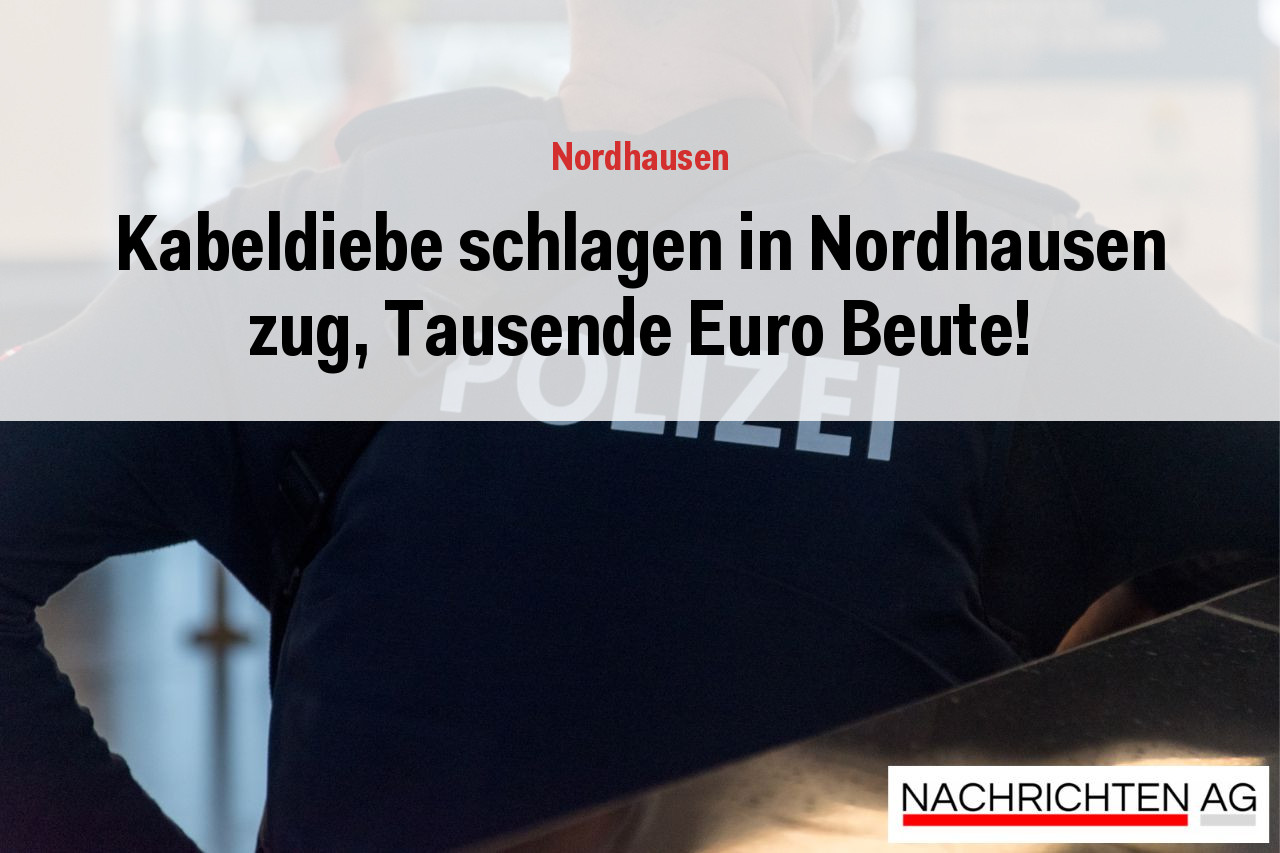 Kabeldiebe schlagen in Nordhausen zug, Tausende Euro Beute!